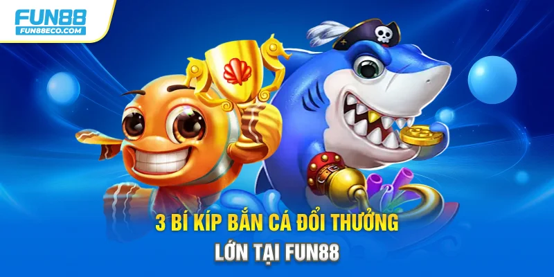 3 bí kíp bắn cá đổi thưởng lớn tại Fun88
