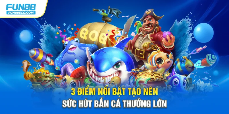 3 điểm nổi bật tạo nên sức hút bắn cá thưởng lớn