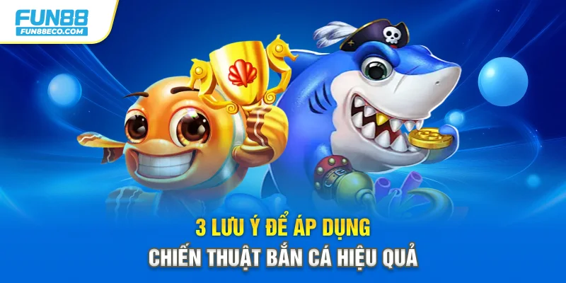 3 lưu ý để áp dụng chiến thuật bắn cá hiệu quả