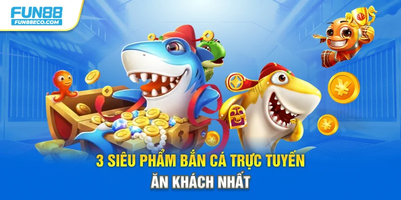 3 siêu phẩm bắn cá trực tuyến ăn khách nhất