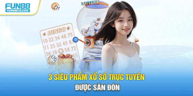 3 siêu phẩm xổ số trực tuyến được săn đón