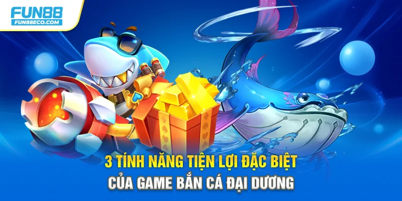 3 tính năng tiện lợi đặc biệt của game bắn cá Đại Dương