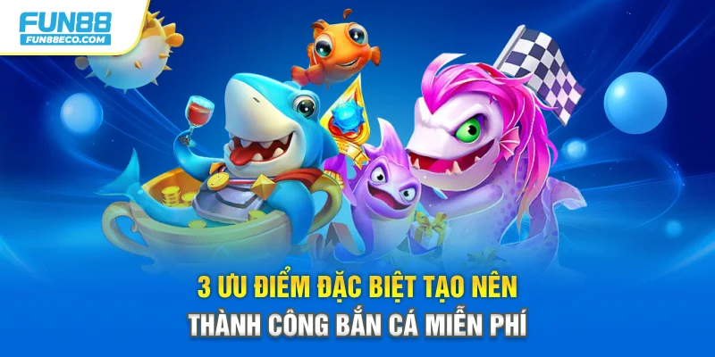 3 ưu điểm đặc biệt tạo nên thành công bắn cá miễn phí