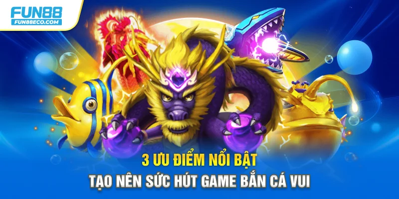 3 ưu điểm nổi bật tạo nên sức hút game bắn cá vui