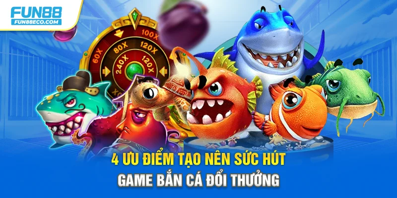 4 ưu điểm tạo nên sức hút game bắn cá đổi thưởng