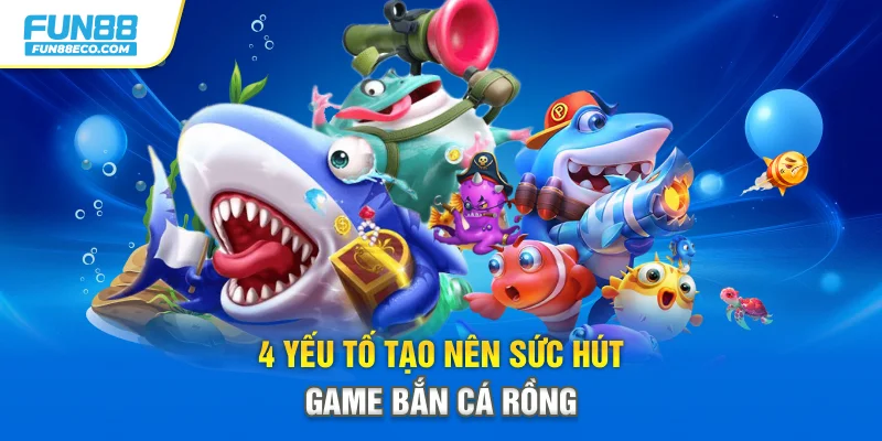 4 yếu tố tạo nên sức hút game bắn cá Rồng