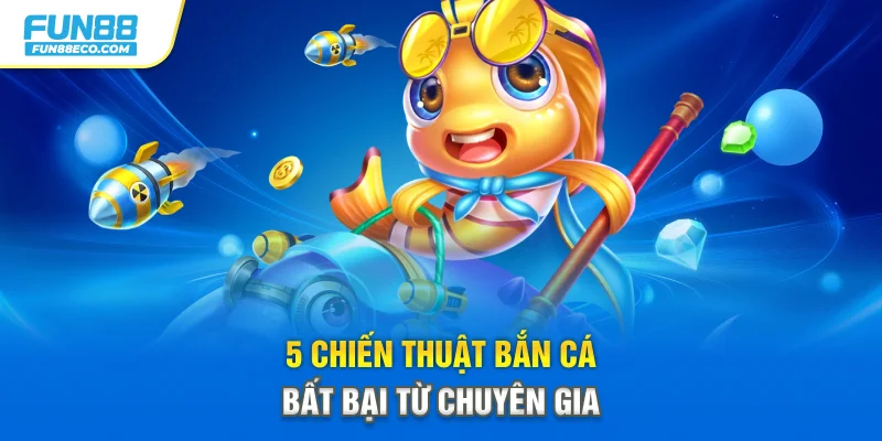 5 chiến thuật bắn cá bất bại từ chuyên gia