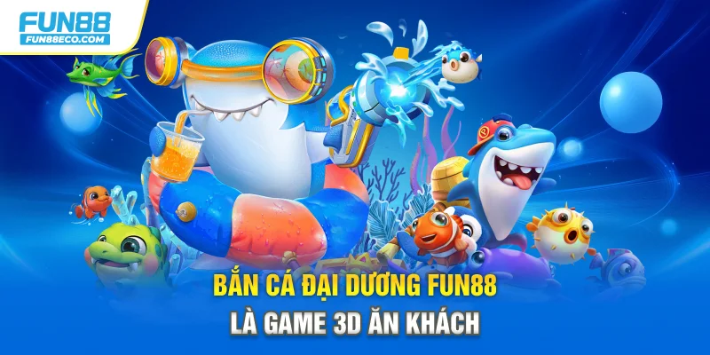 Bắn cá Đại Dương Fun88 là game 3D ăn khách