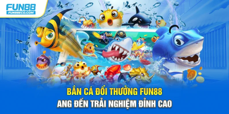 Bắn cá đổi thưởng Fun88 mang đến trải nghiệm đỉnh cao
