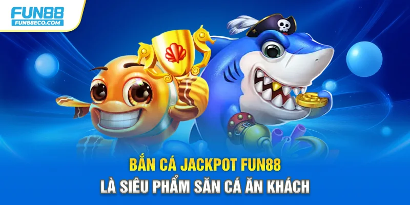 Bắn cá Jackpot Fun88 là siêu phẩm săn cá ăn khách