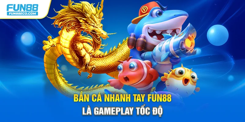 Bắn cá nhanh tay Fun88 là gameplay tốc độ