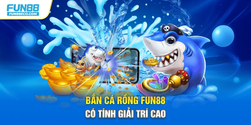 Bắn cá Rồng Fun88 có tính giải trí cao