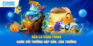 Bắn Cá Rồng Fun88 – Game Đổi Thưởng Hấp Dẫn, Săn Thưởng 