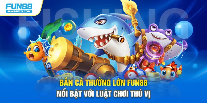 Bắn cá thưởng lớn Fun88 nổi bật với luật chơi thú vị