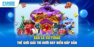 Bắn Cá Vui Fun88 – Thế Giới Giải Trí Dưới Đáy Biển Hấp Dẫn
