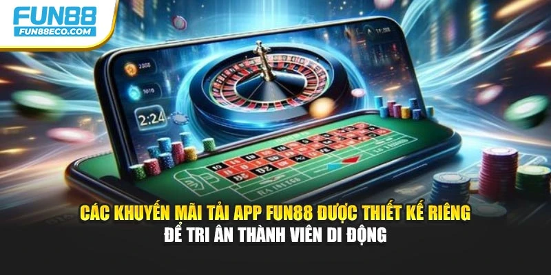Các khuyến mãi tải app Fun88 được thiết kế riêng để tri ân thành viên di động