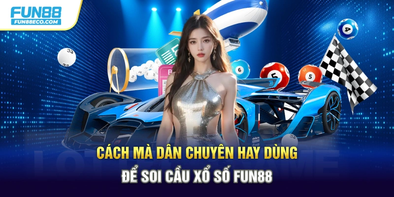 Cách mà dân chuyên hay dùng để soi cầu xổ số Fun88