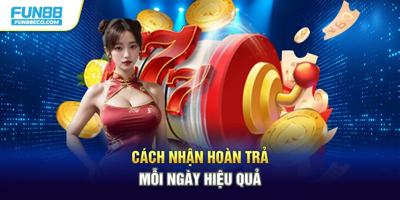 Cách nhận hoàn trả mỗi ngày hiệu quả