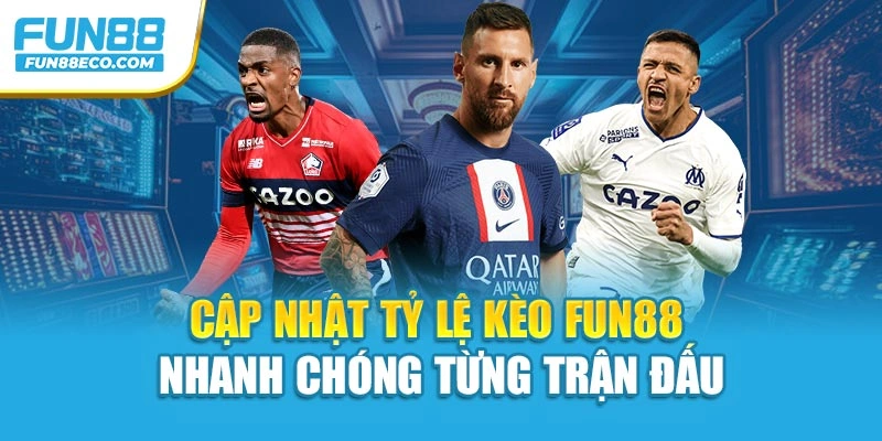Cập nhật tỷ lệ kèo Fun88 nhanh chóng từng trận đấu