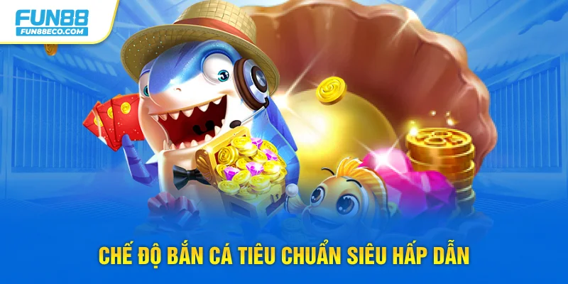 Chế độ bắn cá tiêu chuẩn siêu hấp dẫn