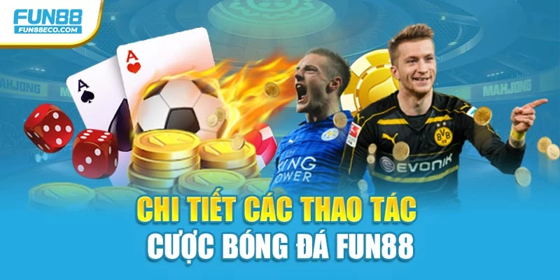 Chi tiết các thao tác cược bóng đá Fun88