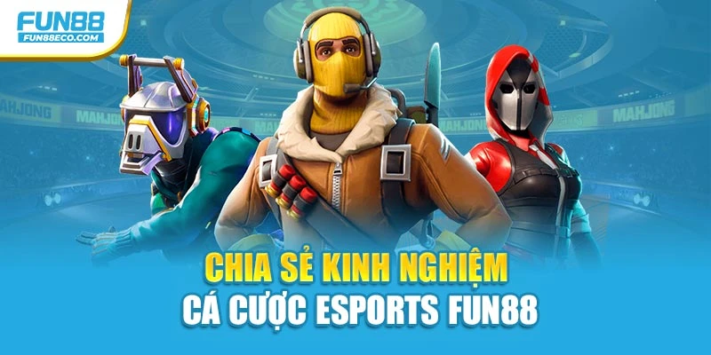 Chia sẻ kinh nghiệm cá cược Esports Fun88