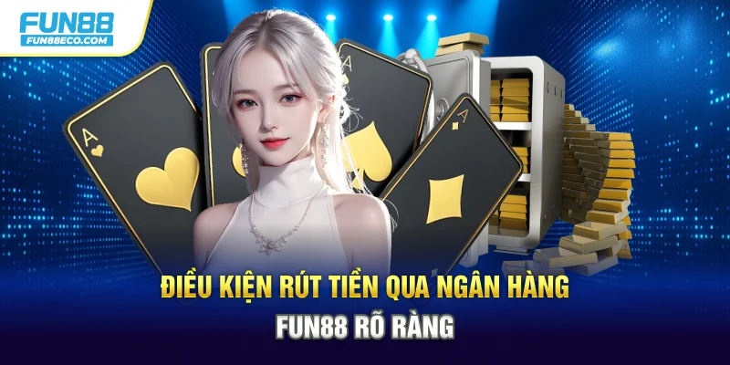 Điều kiện rút tiền qua ngân hàng Fun88 rõ ràng