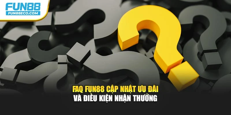 FAQ Fun88 cập nhật ưu đãi và điều kiện nhận thưởng