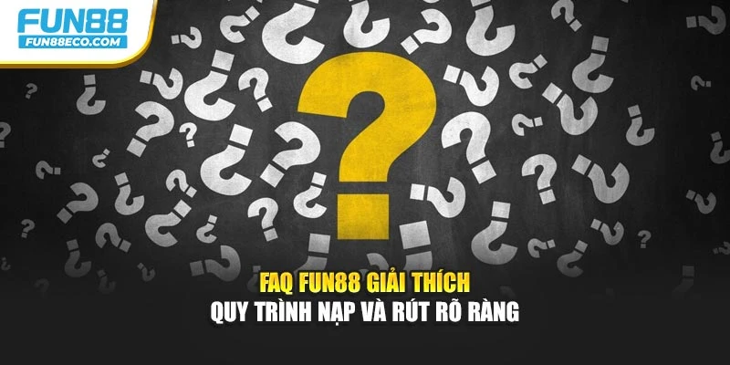 FAQ Fun88 giải thích quy trình nạp và rút rõ ràng