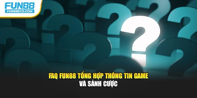 FAQ Fun88 tổng hợp thông tin game và sảnh cược