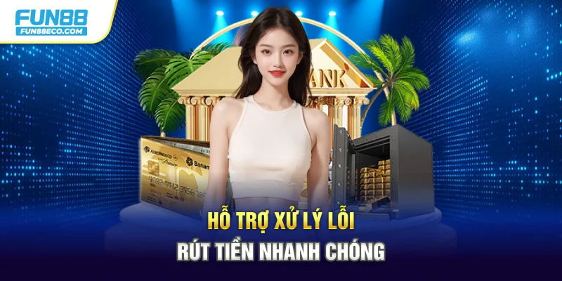 Hỗ trợ xử lý lỗi rút tiền nhanh chóng