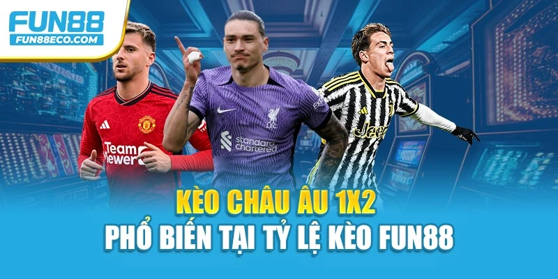 Kèo châu Âu 1x2 phổ biến tại tỷ lệ kèo Fun88