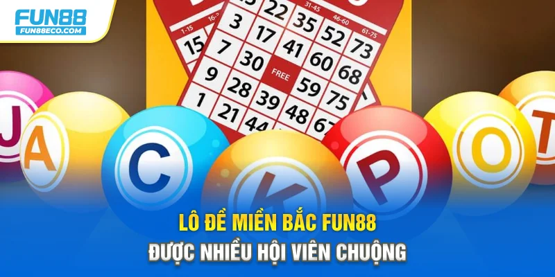 Lô đề miền Bắc Fun88 được nhiều hội viên chuộng