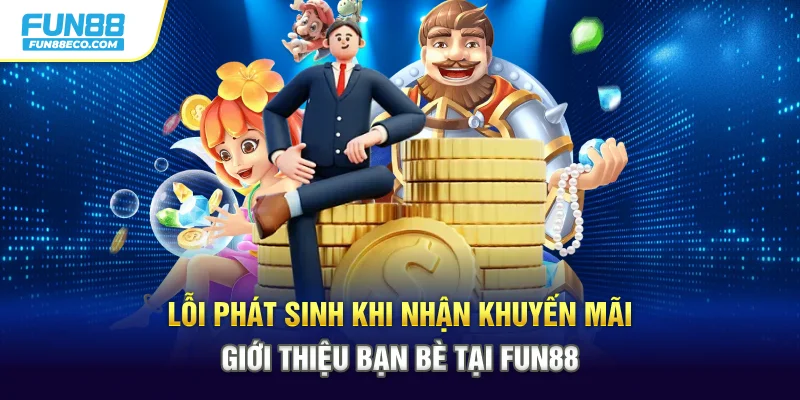 Lỗi phát sinh khi nhận khuyến mãi giới thiệu bạn bè tại Fun88