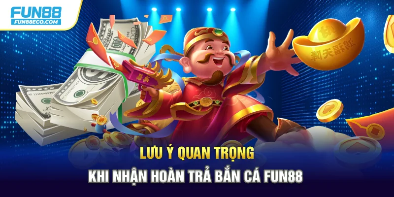 Lưu ý quan trọng khi nhận hoàn trả Bắn cá Fun88