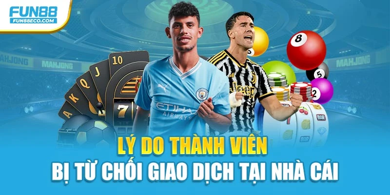 Lý do thành viên bị từ chối giao dịch tại nhà cái