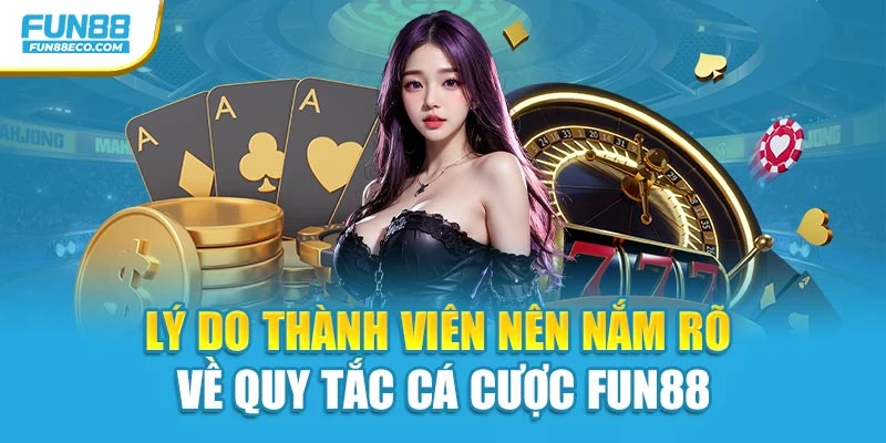 Lý do thành viên nên nắm rõ về quy tắc cá cược Fun88
