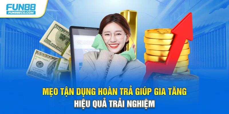 Mẹo tận dụng hoàn trả giúp gia tăng hiệu quả trải nghiệm