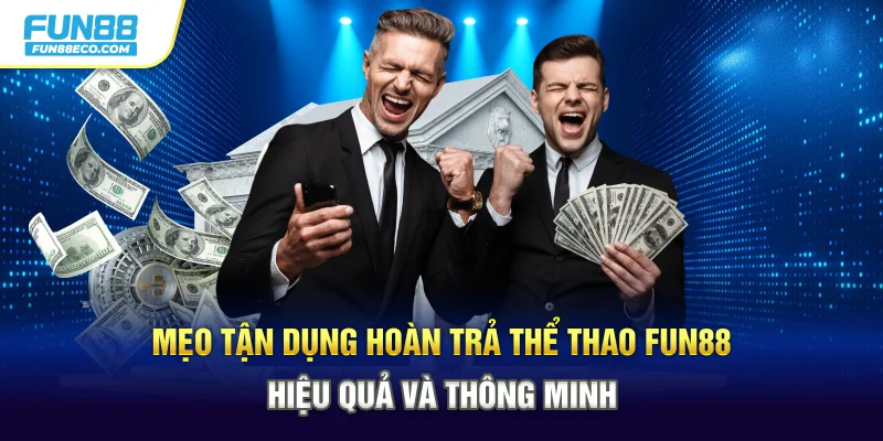 Mẹo tận dụng hoàn trả thể thao Fun88 hiệu quả và thông minh