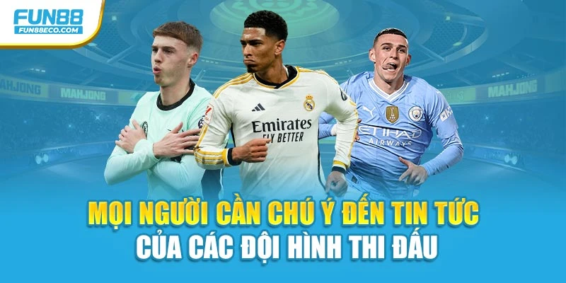 Mọi người cần chú ý đến tin tức của các đội hình thi đấu