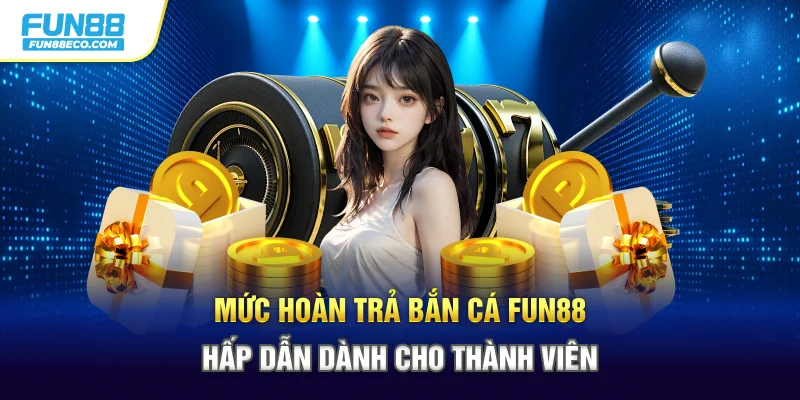 Mức hoàn trả Bắn cá Fun88 hấp dẫn dành cho thành viên