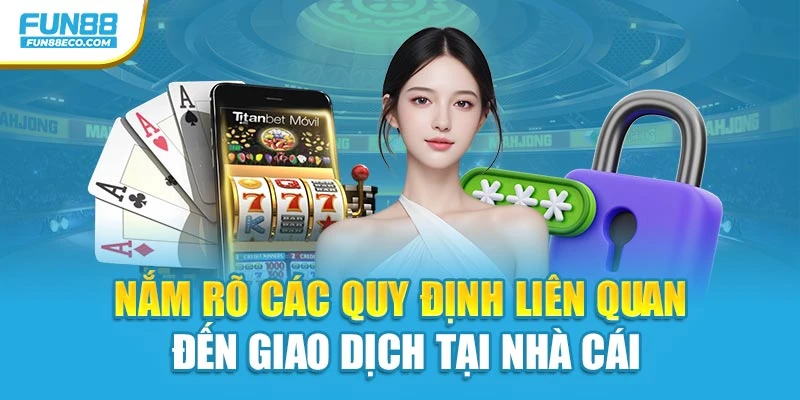 Nắm rõ các quy định liên quan đến giao dịch tại nhà cái