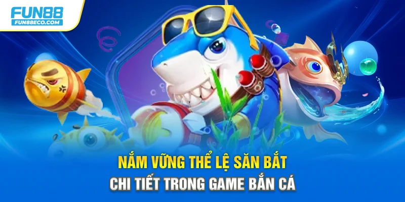 Nắm vững thể lệ săn bắt chi tiết trong game bắn cá
