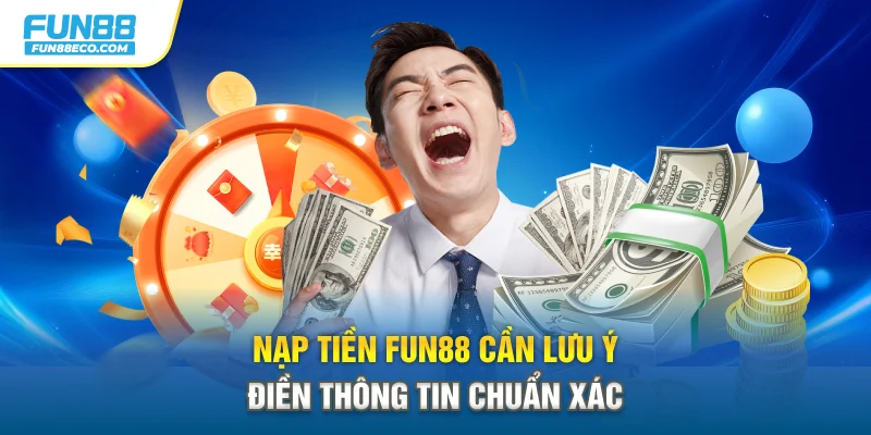 Nạp tiền Fun88 cần lưu ý điền thông tin chuẩn xác 