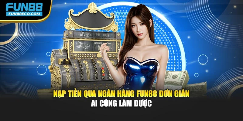 Nạp tiền qua ngân hàng Fun88 đơn giản ai cũng làm được