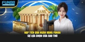 Nạp Tiền Qua Ngân Hàng Fun88 - Sự Lựa Chọn Của Cao Thủ