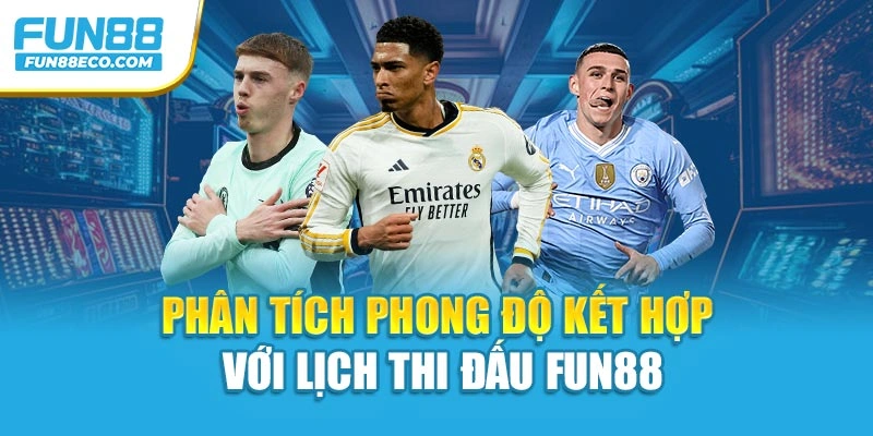 Phân tích phong độ kết hợp với lịch thi đấu Fun88