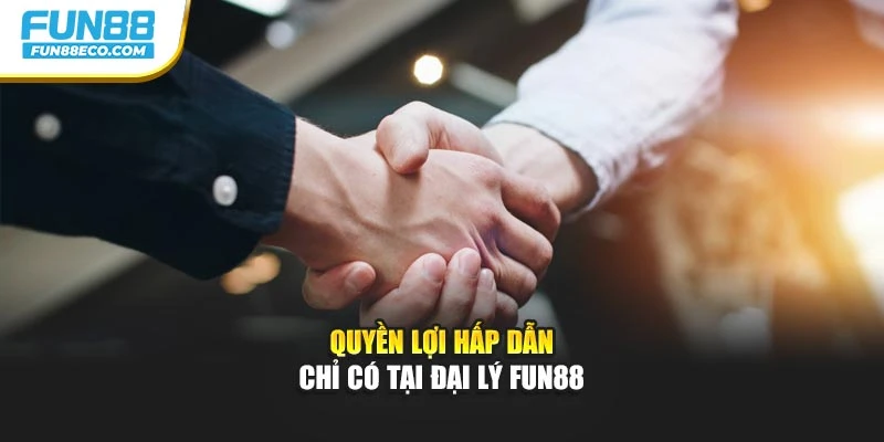 Quyền lợi hấp dẫn chỉ có tại đại lý Fun88