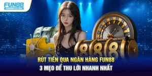 Rút Tiền Qua Ngân Hàng Fun88 - 3 Mẹo Để Thu Lời Nhanh Nhất