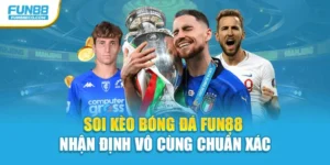 Soi Kèo Bóng Đá Fun88 - Nhận Định Vô Cùng Chuẩn Xác